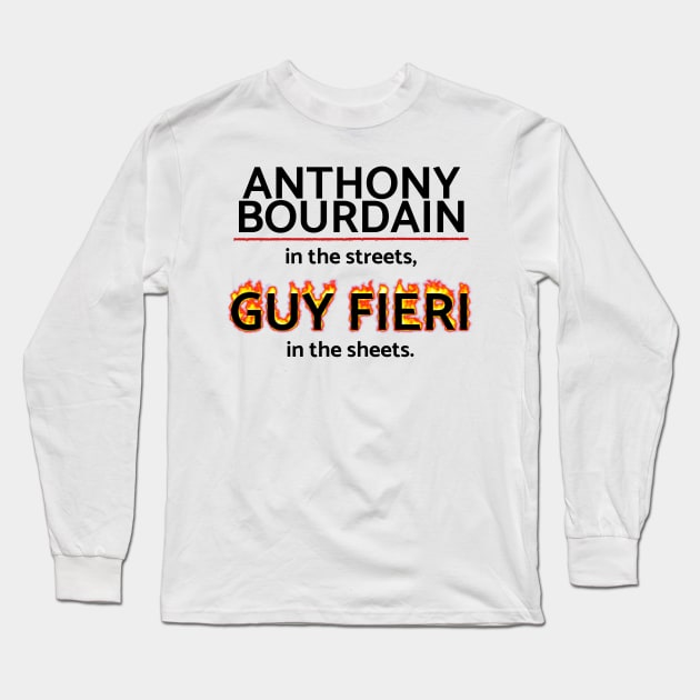 Anthony Bourdain in the Streets, Guy Fieri in the Sheets Long Sleeve T-Shirt by HuhWhatHeyWhoDat